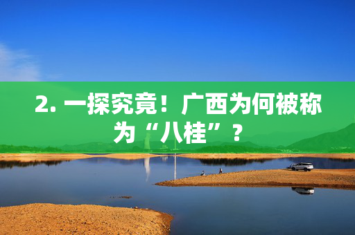 2. 一探究竟！广西为何被称为“八桂”？
