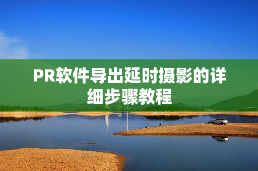 PR软件导出延时摄影的详细步骤教程