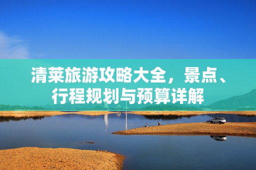 清莱旅游攻略大全，景点、行程规划与预算详解