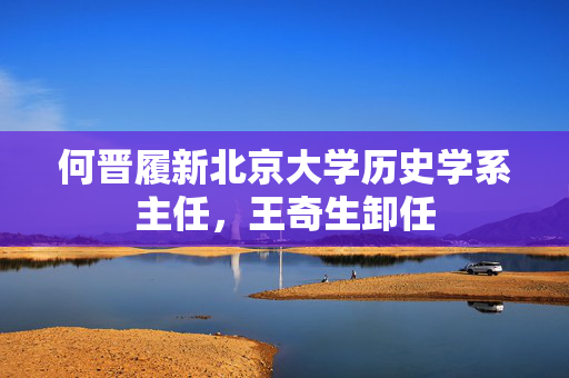何晋履新北京大学历史学系主任，王奇生卸任