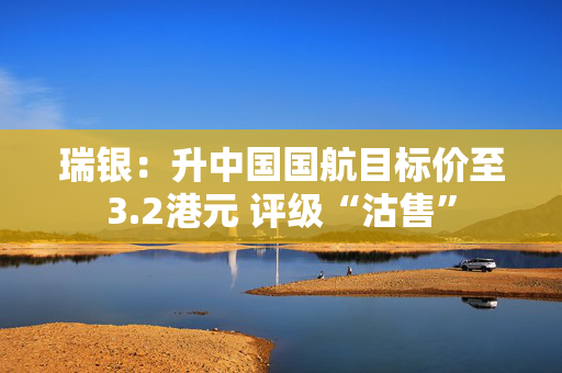 瑞银：升中国国航目标价至3.2港元 评级“沽售”