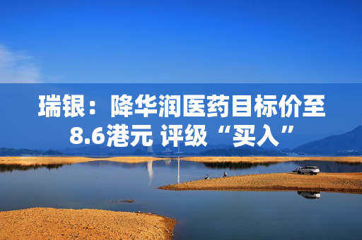 瑞银：降华润医药目标价至8.6港元 评级“买入”
