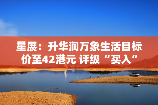 星展：升华润万象生活目标价至42港元 评级“买入”