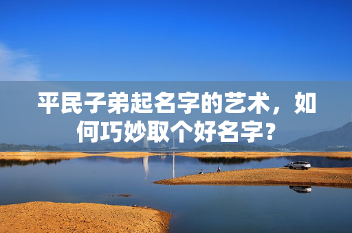 平民子弟起名字的艺术，如何巧妙取个好名字？