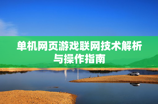 单机网页游戏联网技术解析与操作指南