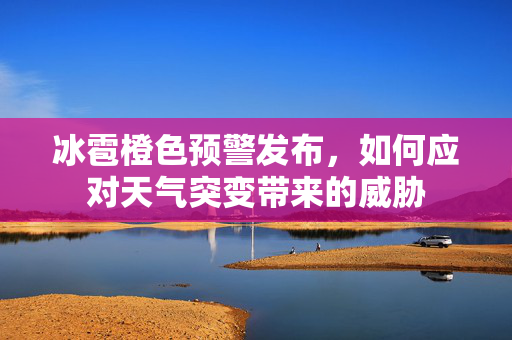 冰雹橙色预警发布，如何应对天气突变带来的威胁