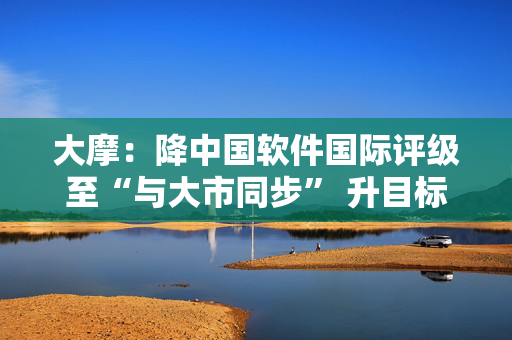 大摩：降中国软件国际评级至“与大市同步” 升目标价至5.4港元