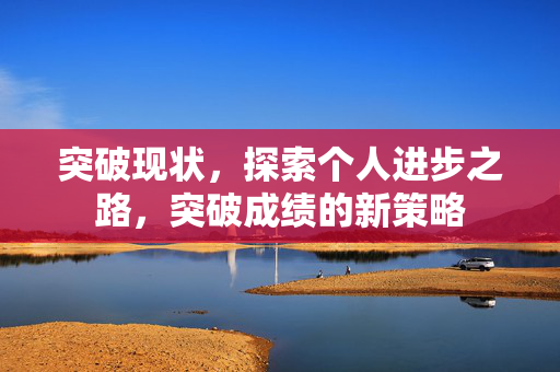 突破现状，探索个人进步之路，突破成绩的新策略