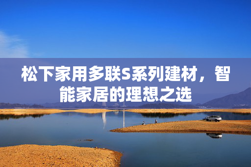 松下家用多联S系列建材，智能家居的理想之选