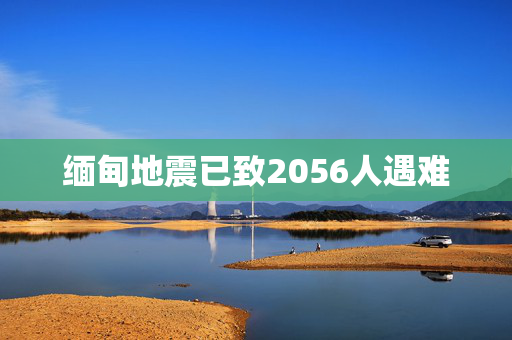 缅甸地震已致2056人遇难