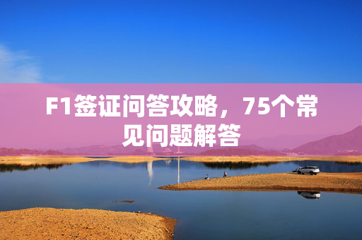 F1签证问答攻略，75个常见问题解答