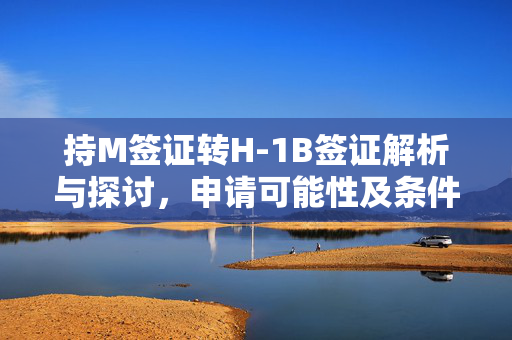 持M签证转H-1B签证解析与探讨，申请可能性及条件探讨