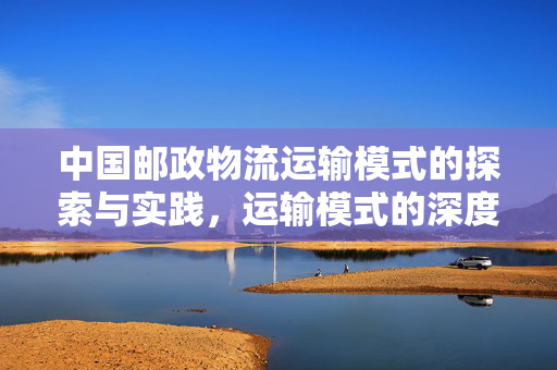 中国邮政物流运输模式的探索与实践，运输模式的深度探究