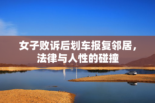 女子败诉后划车报复邻居，法律与人性的碰撞