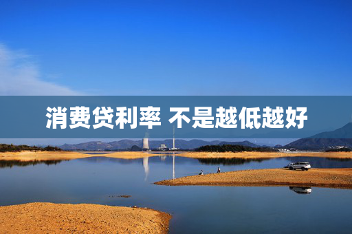 消费贷利率 不是越低越好