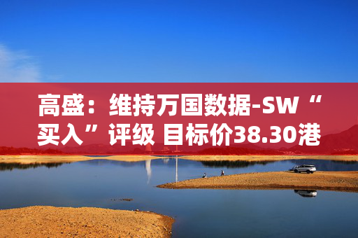高盛：维持万国数据-SW“买入”评级 目标价38.30港元