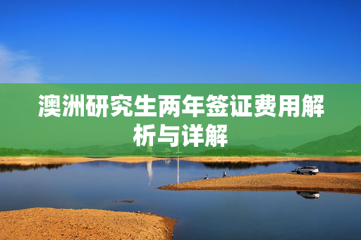 澳洲研究生两年签证费用解析与详解