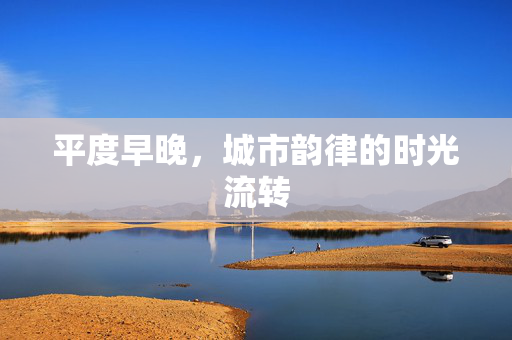 平度早晚，城市韵律的时光流转