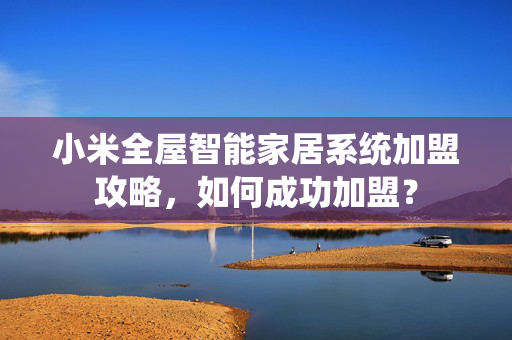 小米全屋智能家居系统加盟攻略，如何成功加盟？