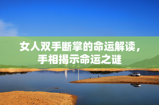 女人双手断掌的命运解读，手相揭示命运之谜