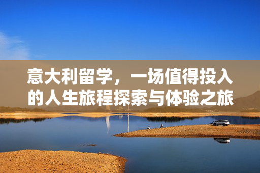 意大利留学，一场值得投入的人生旅程探索与体验之旅