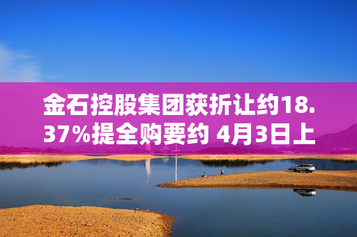 金石控股集团获折让约18.37%提全购要约 4月3日上午起复牌