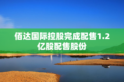 佰达国际控股完成配售1.2亿股配售股份