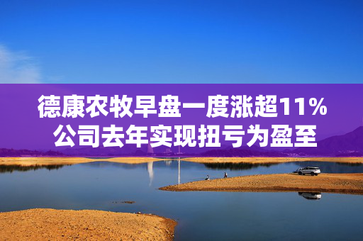 德康农牧早盘一度涨超11% 公司去年实现扭亏为盈至41亿元