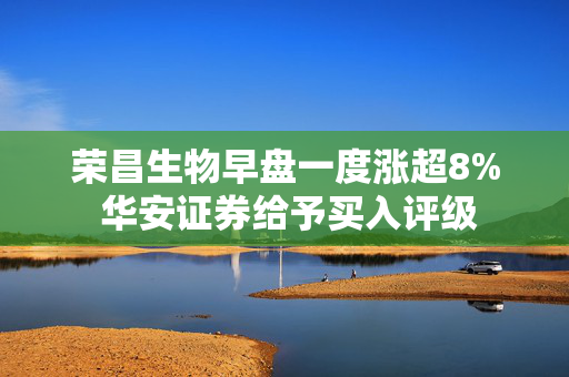 荣昌生物早盘一度涨超8% 华安证券给予买入评级