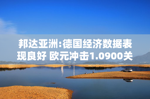 邦达亚洲:德国经济数据表现良好 欧元冲击1.0900关口