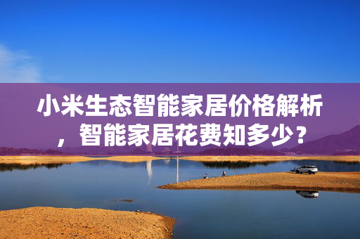 小米生态智能家居价格解析，智能家居花费知多少？