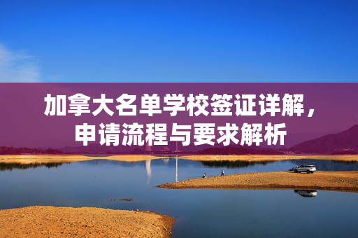 加拿大名单学校签证详解，申请流程与要求解析