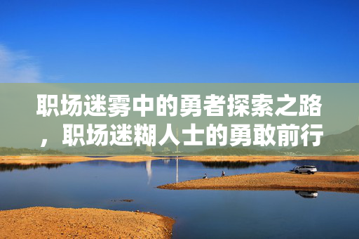 职场迷雾中的勇者探索之路，职场迷糊人士的勇敢前行