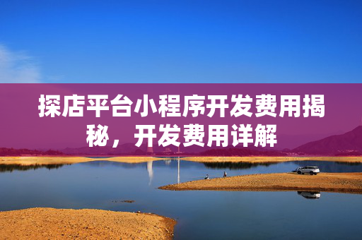 探店平台小程序开发费用揭秘，开发费用详解