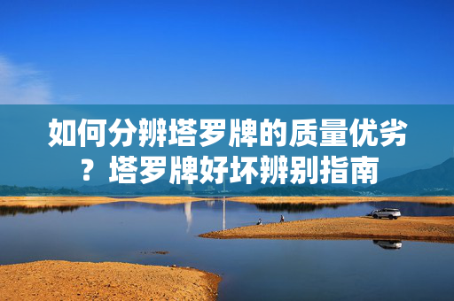 如何分辨塔罗牌的质量优劣？塔罗牌好坏辨别指南