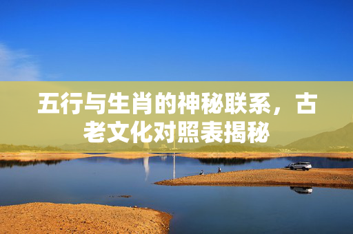 五行与生肖的神秘联系，古老文化对照表揭秘