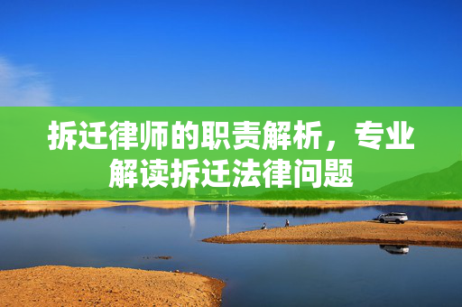 拆迁律师的职责解析，专业解读拆迁法律问题