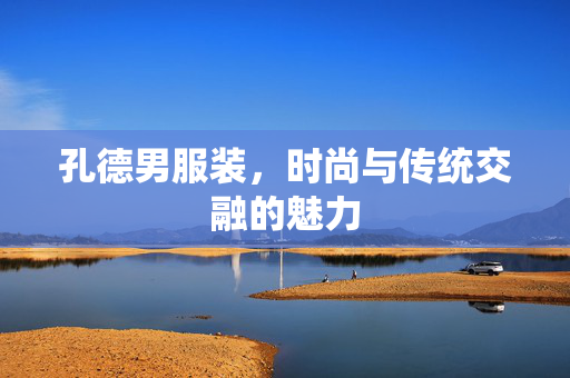 孔德男服装，时尚与传统交融的魅力
