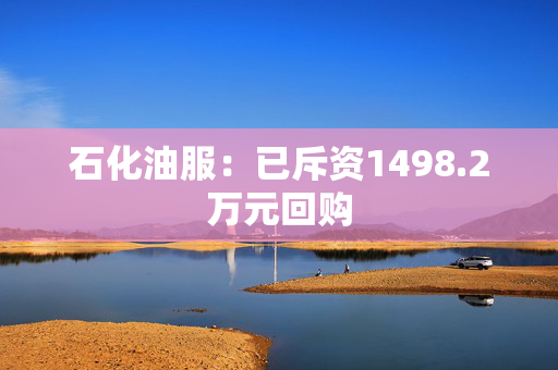 石化油服：已斥资1498.2万元回购