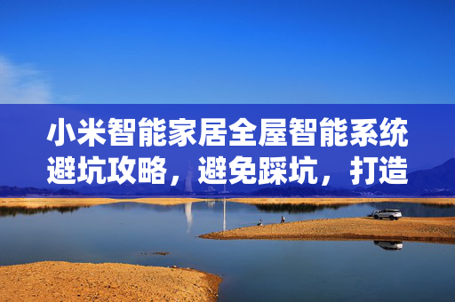 小米智能家居全屋智能系统避坑攻略，避免踩坑，打造智能生活！