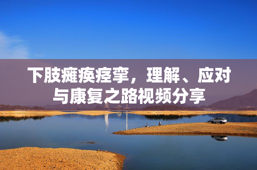 下肢瘫痪痉挛，理解、应对与康复之路视频分享