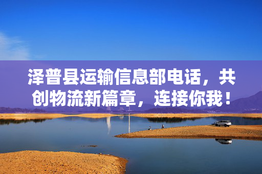 泽普县运输信息部电话，共创物流新篇章，连接你我！