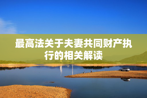 最高法关于夫妻共同财产执行的相关解读