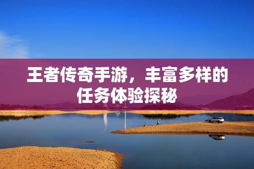 王者传奇手游，丰富多样的任务体验探秘