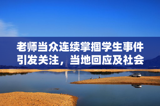 老师当众连续掌掴学生事件引发关注，当地回应及社会反思