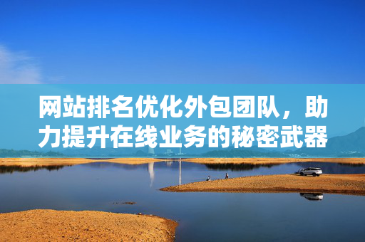 网站排名优化外包团队，助力提升在线业务的秘密武器！