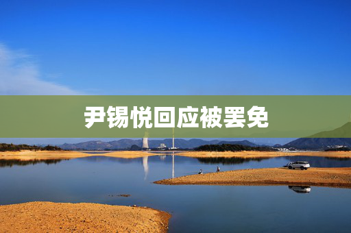 尹锡悦回应被罢免