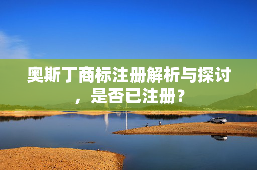 奥斯丁商标注册解析与探讨，是否已注册？