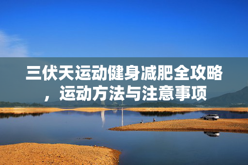 三伏天运动健身减肥全攻略，运动方法与注意事项