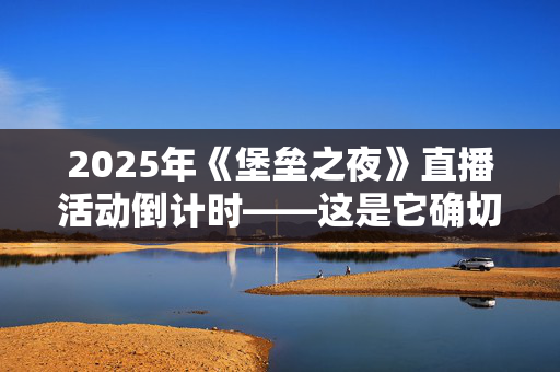 2025年《堡垒之夜》直播活动倒计时——这是它确切开始的时间